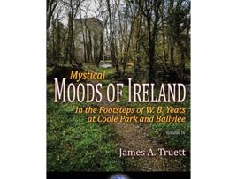 Livro Mystical Moods of Ireland Vol IV In the Footsteps of W B Yeats at Coole Park and Ballylee de James A Truett (Inglês)