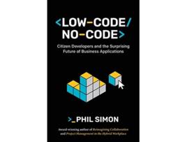Livro LowCodeNoCode Citizen Developers and the Surprising Future of Business Applications The Future of Work de Phil Simon (Inglês)