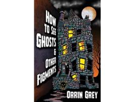 Livro How to See Ghosts Other Figments de Orrin Grey (Inglês)