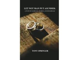 Livro LET NOT MAN PUT ASUNDER A STUDY OF MARRIAGE DIVORCE AND REMARRIAGE de Tony Springer (Inglês)