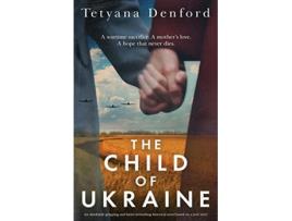 Livro The Child of Ukraine An absolutely gripping and heartwrenching historical novel based on a true story de Tetyana Denford (Inglês)