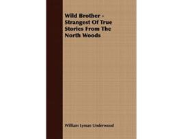 Livro Wild Brother Strangest of True Stories from the North Woods de William Lyman Underwood (Inglês)