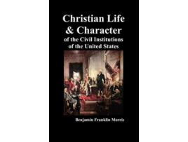 Livro Christian Life and Character of the Civil Institutions of the United States de Benjamin Franklin Morris (Inglês)