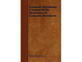 Livro Gymnastic Kinesiology a Manual of the Mechanism of Gymnastic Movements de William Skarstrom (Inglês)