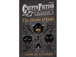 Livro The Shame of Gold Cryptofiction Classics Weird Tales of Strange Creatures de Charles J Finger (Inglês)