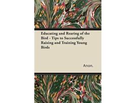 Livro Educating and Rearing of the Bird Tips to Successfully Raising and Training Young Birds de Anon (Inglês)