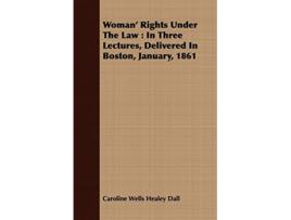 Livro Woman Rights Under The Law In Three Lectures Delivered In Boston January 1861 de Caroline Wells Healey Dall (Inglês)