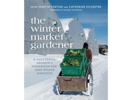 Livro The Winter Market Gardener A Successful Growers Handbook for YearRound Harvests de JeanMartin Fortier Catherine Sylvestre (Inglês)