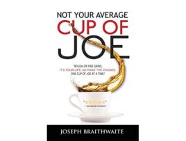 Livro Not Your Average Cup of Joe Rough or fine grind its your life so make the change one cup of joe at a time de Joseph Braithwaite (Inglês)