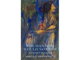 Livro The Man Who Would Not Bow and Other Stories de Askold Melnyczuk (Inglês)
