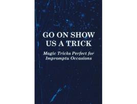 Livro Go on Show us a Trick Magic Tricks Perfect for Impromptu Occasions de Anon (Inglês)