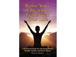 Livro Raise Your Vibration Transform Your Life A Practical Guide for Attaining Better Health Vitality and Inner Peace de Dawn James (Inglês)