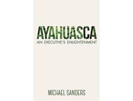 Livro Ayahuasca An Executives Enlightenment de Michael Sanders (Inglês)