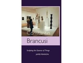 Livro Constantin Brancusi Sculpting the Essence of Things de James Pearson (Inglês)