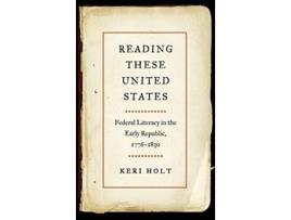 Livro Reading These United States Federal Literacy in the Early Republic 1776–1830 de Keri Holt (Inglês)