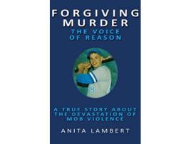 Livro Forgiving Murder The Voice of Reason A True Story About The Devastation of Mob Violence de Anita Lambert (Inglês)