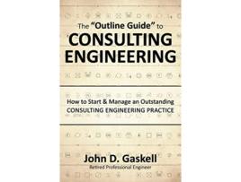 Livro The Outline Guide to CONSULTING ENGINEERING How to Start Manage an Outstanding CONSULTING ENGINEERING PRACTICE de John D Gaskell (Inglês)