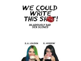 Livro We Could Write This Shit Hilariously Bad Sex Scenes de B A Loudon e K Morrow (Inglês)