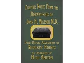 Livro Further Notes from the DispatchBox of John H Watson MD Four Untold Adventures of Sherlock Holmes de Hugh Ashton (Inglês)