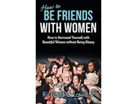 Livro How to Be Friends With Women How to Surround Yourself with Beautiful Women without Being Sleazy de Richard G Lowe Jr (Inglês - Capa Dura)