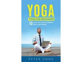 Livro Yoga Yoga For Beginners 10 Super Easy Poses To Reduce Stress and Anxiety de Peter Cook (Inglês - Capa Dura)