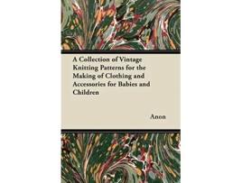 Livro A Collection of Vintage Knitting Patterns for the Making of Clothing and Accessories for Babies and Children de Anon (Inglês)