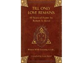 Livro Till Only Love Remains 40 Years of Poetry by Robert A Revel de Robert a Revel (Inglês)