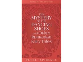 Livro The Mystery of the Dancing Shoes and Other Romanian Fairy Tales Romanian Stories de Petre Ispirescu (Inglês)
