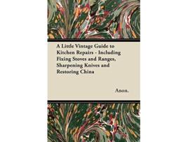 Livro A Little Vintage Guide to Kitchen Repairs Including Fixing Stoves and Ranges Sharpening Knives and Restoring China de Anon (Inglês)
