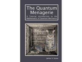 Livro The Quantum Menagerie A Tutorial Introduction to the Mathematics of Quantum Mechanics Tutorial Introductions de James V STONE (Inglês)