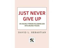 Livro Just Never Give Up An Unlikely Person Following God into Unlikely Places de David L Sebastian (Inglês)