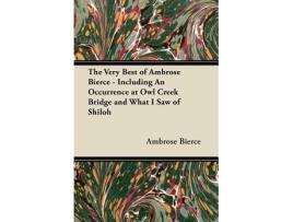 Livro The Very Best of Ambrose Bierce Including an Occurrence at Owl Creek Bridge and What I Saw of Shiloh de Ambrose Bierce (Inglês)