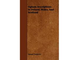 Livro Ogham Inscriptions in Ireland Wales and Scotland de Samuel Ferguson (Inglês)