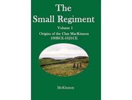 Livro The Small Regiment Volume 1 Origins of the Clan MacKinnon 100 BCE1621 CE 1 de Gerald A McKinnon (Inglês)