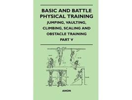 Livro Basic and Battle Physical Training Jumping Vaulting Climbing Scaling and Obstacle Training Part V de Anon (Inglês)