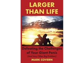 Livro Larger Than Life Defeating the Challenges of Your Giant Penis And Any Other Big Problem de Mark Covern (Inglês)