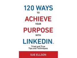 Livro 120 Ways To Achieve Your Purpose With LinkedIn Tried And True Tips And Techniques 1 de Sue Ellson (Inglês)