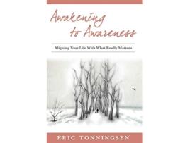 Livro Awakening to Awareness ALIGNING YOUR LIFE WITH WHAT REALLY MATTERS de Eric Tonningsen (Inglês)