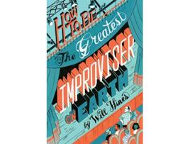 Livro How to be the Greatest Improviser on Earth de Will Hines (Inglês)
