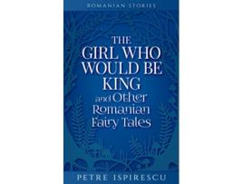 Livro The Girl Who Would Be King and Other Romanian Fairy Tales Romanian Stories de Petre Ispirescu (Inglês)