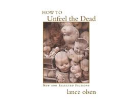 Livro How to Unfeel the Dead New and Selected Fictions de Lance Olsen (Inglês)