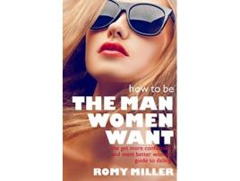 Livro How to Be the Man Women Want The Get More Confidence and Meet Better Women Guide To Dating de Romy Miller (Inglês)