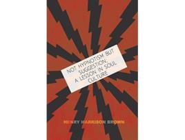 Livro Not Hypnotism But Suggestion A Lesson In Soul Culture de Henry Harrison Brown (Inglês)