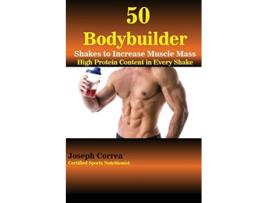 Livro 50 Bodybuilder Shakes to Increase Muscle Mass High Protein Content in Every Shake de Joseph Correa (Inglês)