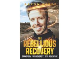 Livro The Rebellious Recovery Transform Your Adversity Into Adventure de Aaron Baker (Inglês)