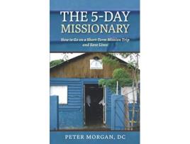 Livro The 5Day Missionary How to Go on a ShortTerm Mission Trip and Save Lives de Peter Morgan (Inglês)