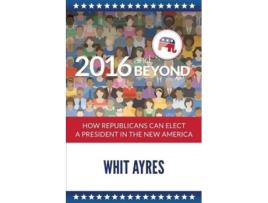 Livro 2016 and Beyond How Republicans Can Elect a President in the New America de Whit Ayres (Inglês)