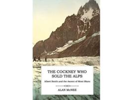 Livro The Cockney Who Sold the Alps Albert Smith and the Ascent of Mont Blanc de Alan McNee (Inglês)