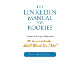 Livro The LinkedIn Manual for Rookies Answering the AgeOld Question Okay Im on LinkedIn NOW What Do I Do de Debbie McCormick (Inglês)