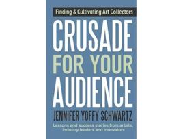 Livro Crusade For Your Audience Finding and Cultivating Art Collectors de Jennifer Yoffy Schwartz (Inglês)